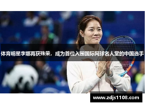 体育明星李娜再获殊荣，成为首位入围国际网球名人堂的中国选手