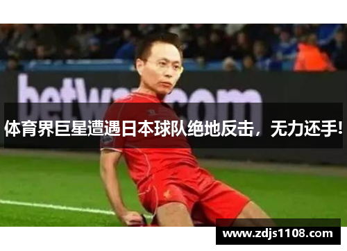 体育界巨星遭遇日本球队绝地反击，无力还手!