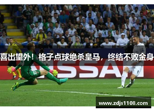 喜出望外！格子点球绝杀皇马，终结不败金身