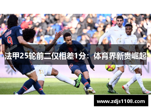 法甲25轮前二仅相差1分：体育界新贵崛起